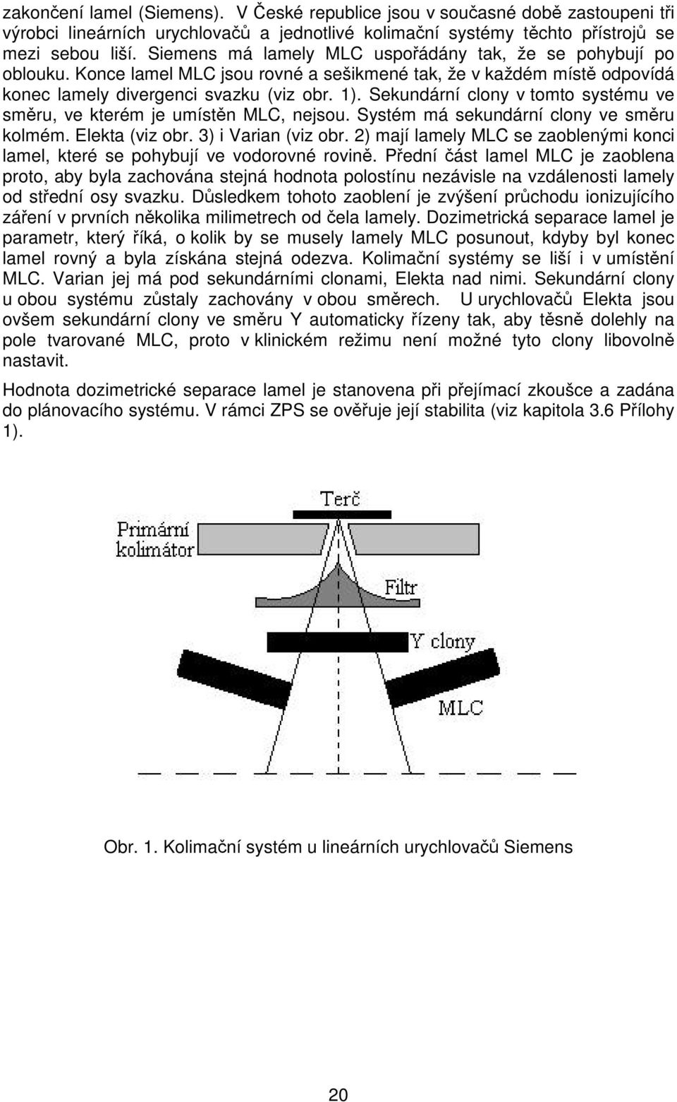 Sekundární clony v tomto systému ve směru, ve kterém je umístěn MLC, nejsou. Systém má sekundární clony ve směru kolmém. Elekta (viz obr. 3) i Varian (viz obr.