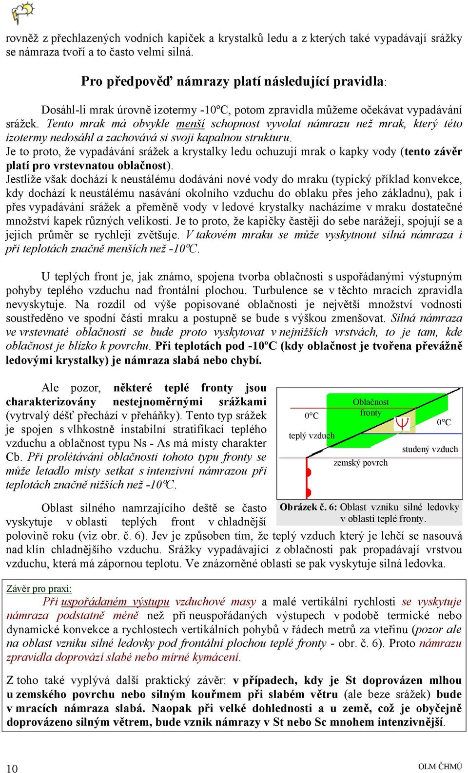 Tento mrak má obvykle menší schopnost vyvolat námrazu než mrak, který této izotermy nedosáhl a zachovává si svoji kapalnou strukturu.