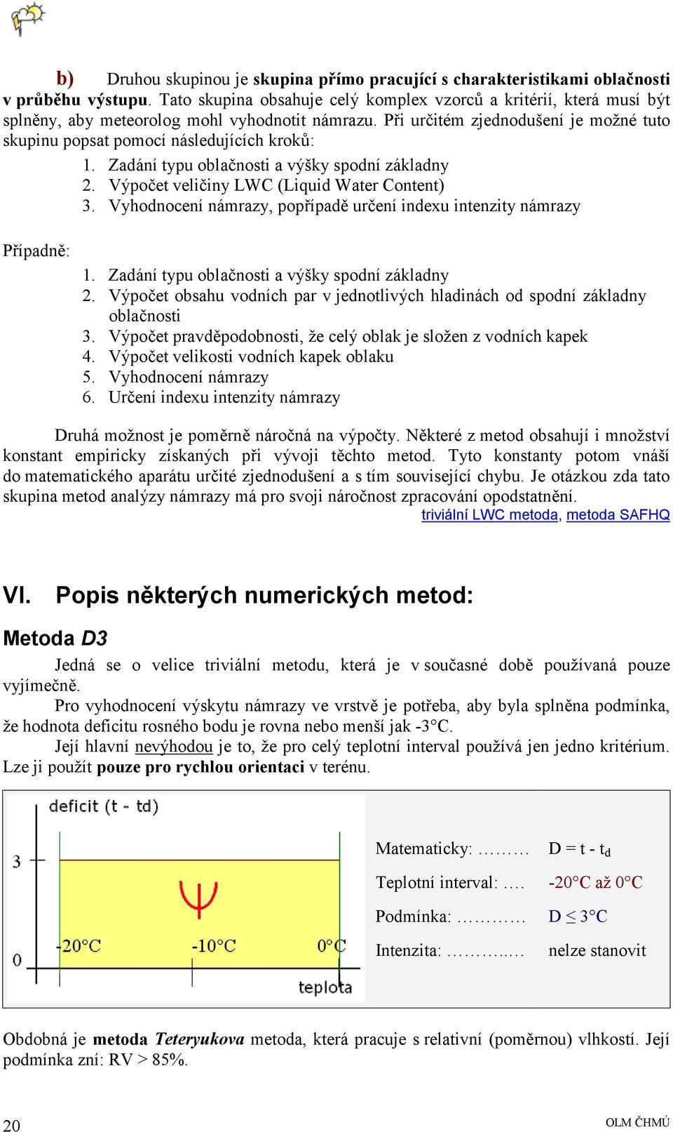 Při určitém zjednodušení je možné tuto skupinu popsat pomocí následujících kroků: 1. Zadání typu oblačnosti a výšky spodní základny 2. Výpočet veličiny LWC (Liquid Water Content) 3.