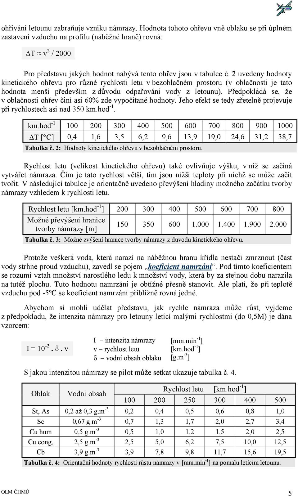 2 uvedeny hodnoty kinetického ohřevu pro různé rychlosti letu v bezoblačném prostoru (v oblačnosti je tato hodnota menší především z důvodu odpařování vody z letounu).