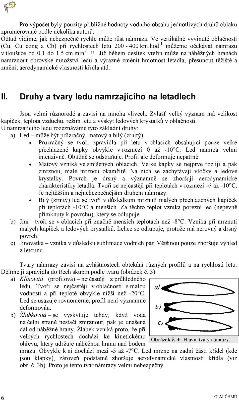 ! Již během desítek vteřin může na náběžných hranách namrznout obrovské množství ledu a výrazně změnit hmotnost letadla, přesunout těžiště a změnit aerodynamické vlastnosti křídla atd. II.