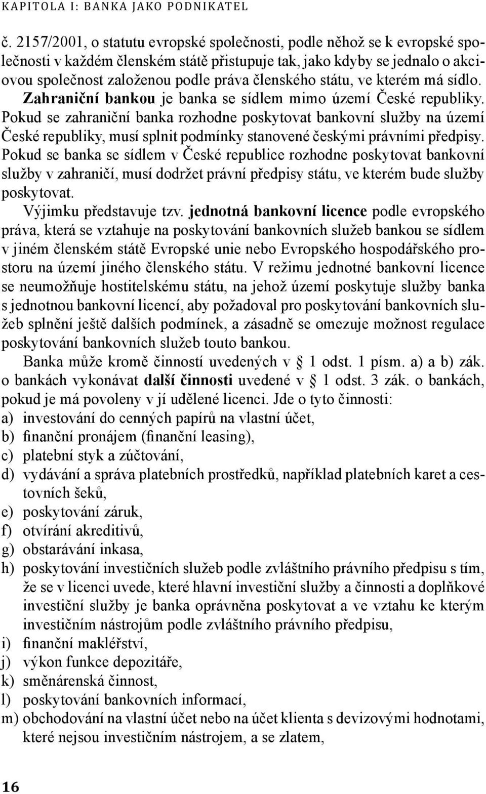 státu, ve kterém má sídlo. Zahraniční bankou je banka se sídlem mimo území České republiky.