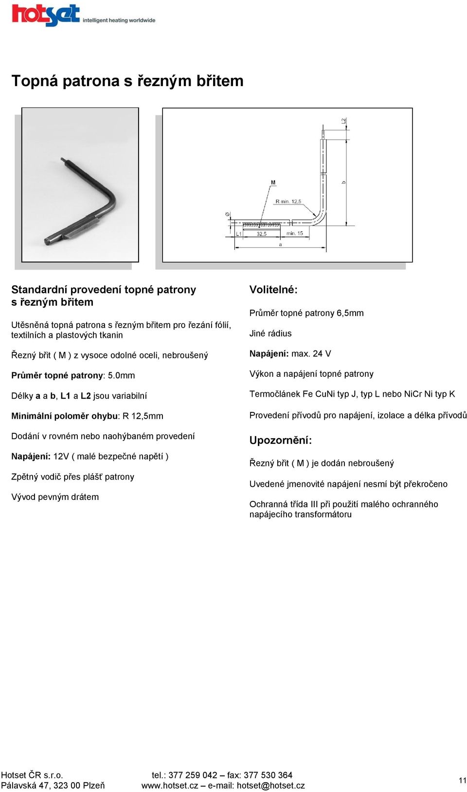 0mm Délky a a b, L1 a L2 jsou variabilní Minimální poloměr ohybu: R 12,5mm Dodání v rovném nebo naohýbaném provedení Napájení: 12V ( malé bezpečné napětí ) Zpětný vodič přes plášť patrony Vývod