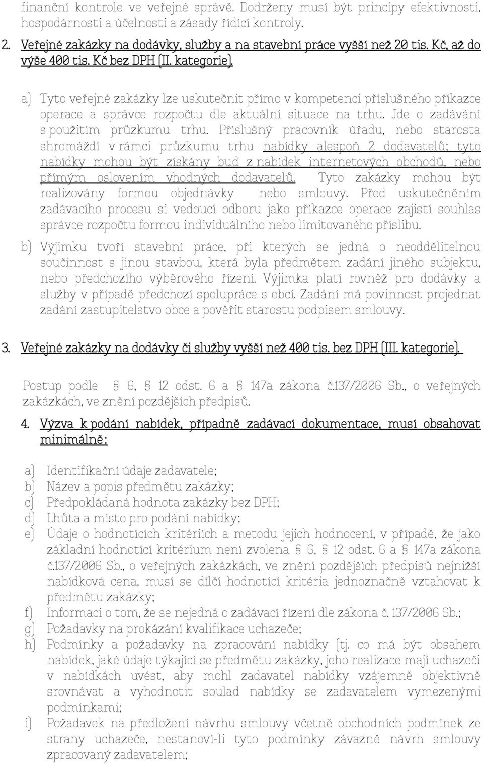 a) Tyto veřejné zakázky lze uskutečnit přímo v kompetenci příslušného příkazce operace a správce rozpočtu dle aktuální situace na trhu. Jde o zadávání s použitím průzkumu trhu.