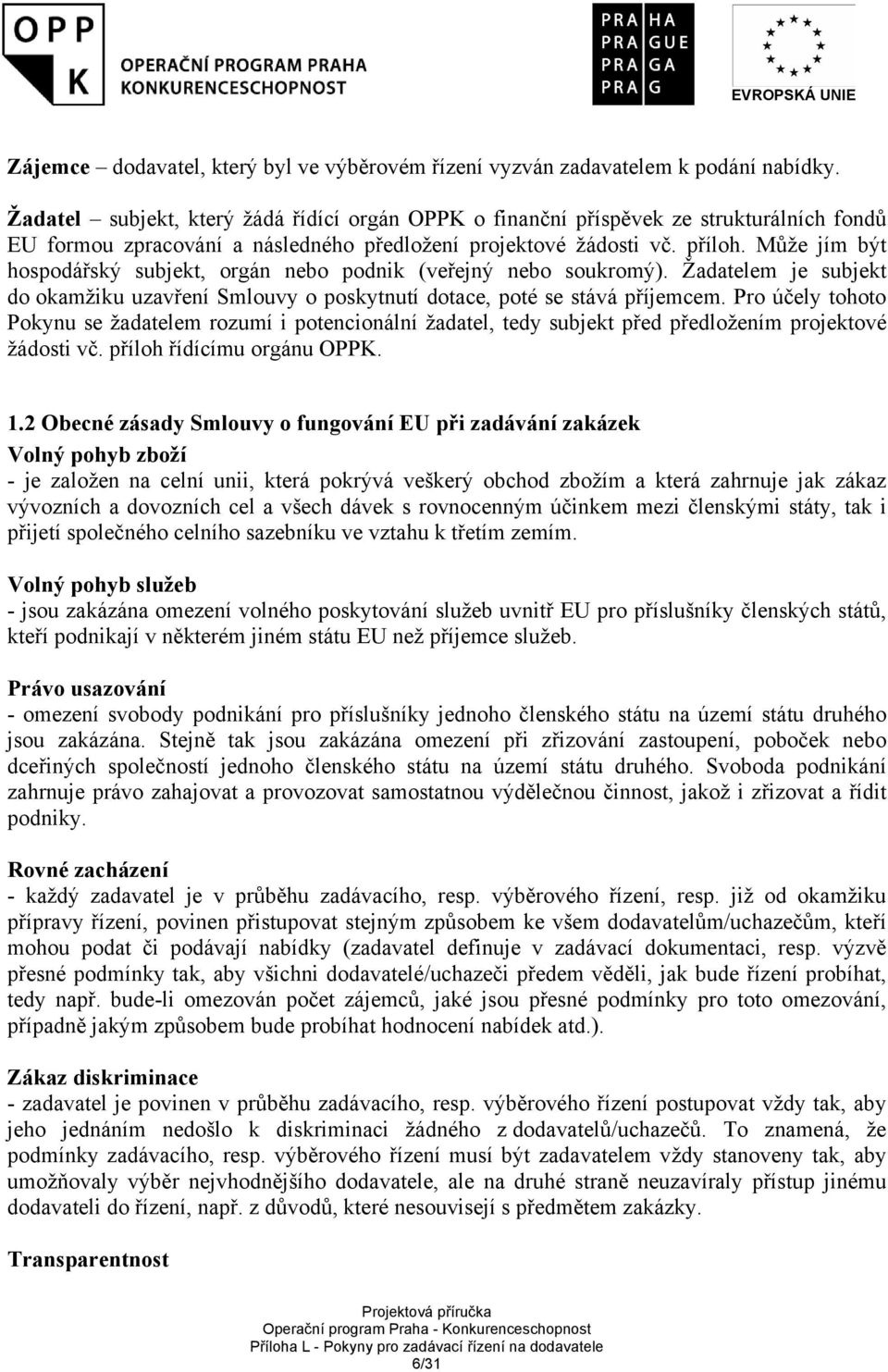 Může jím být hospodářský subjekt, orgán nebo podnik (veřejný nebo soukromý). Žadatelem je subjekt do okamžiku uzavření Smlouvy o poskytnutí dotace, poté se stává příjemcem.