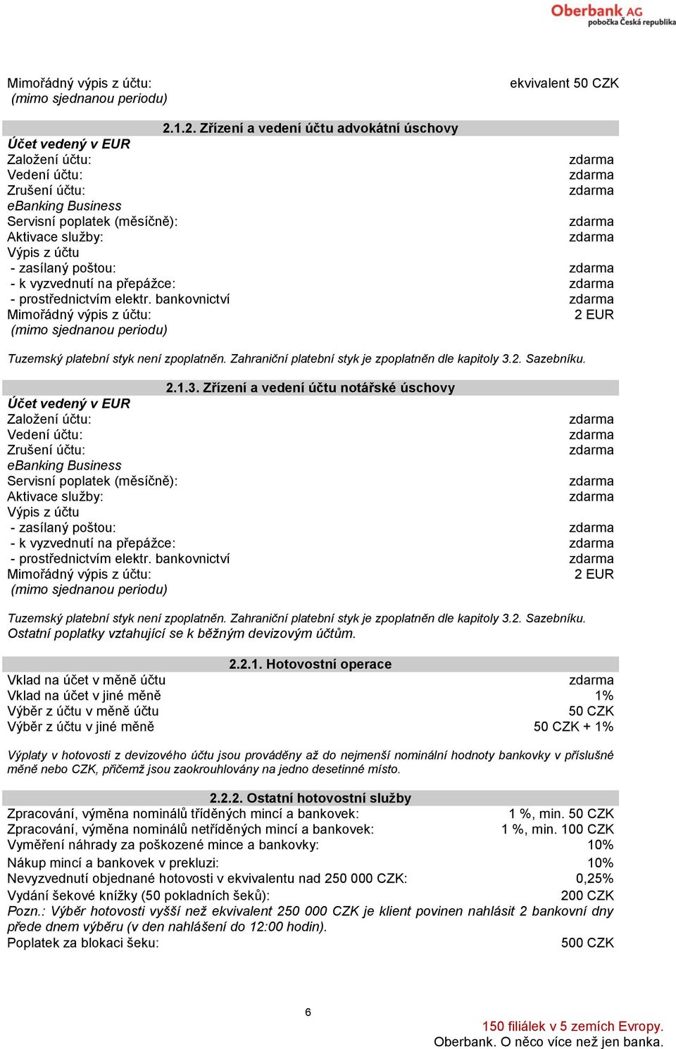 přepážce: - prostřednictvím elektr. bankovnictví Mimořádný výpis z účtu: 2 EUR (mimo sjednanou periodu) Tuzemský platební styk není zpoplatněn. Zahraniční platební styk je zpoplatněn dle kapitoly 3.2. Sazebníku.