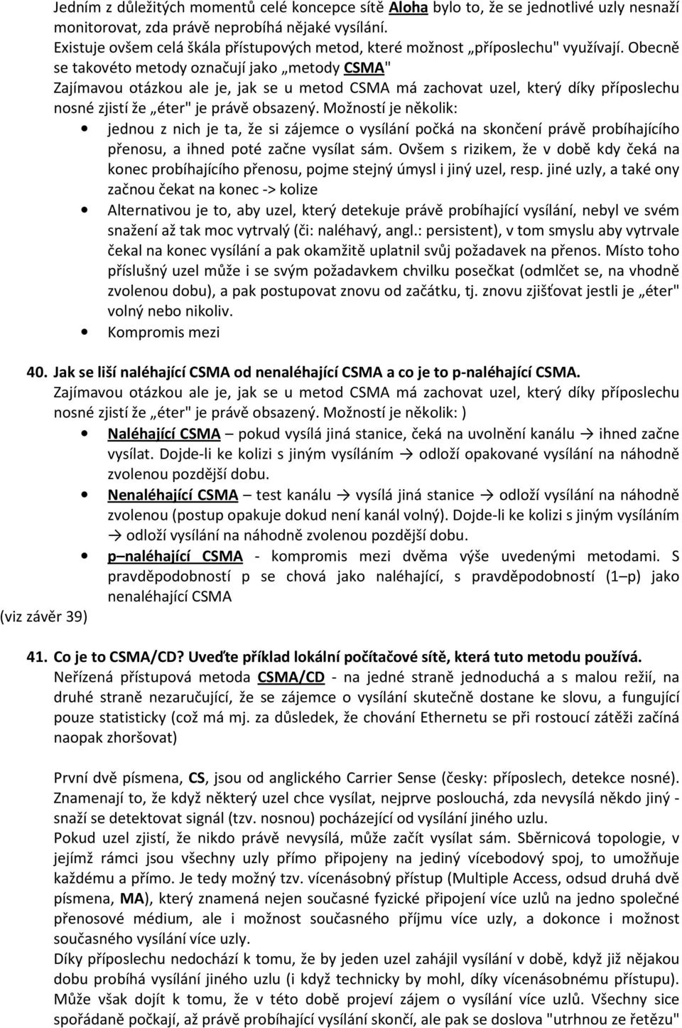 Obecně se takovéto metody označují jako metody CSMA" Zajímavou otázkou ale je, jak se u metod CSMA má zachovat uzel, který díky příposlechu nosné zjistí že éter" je právě obsazený.