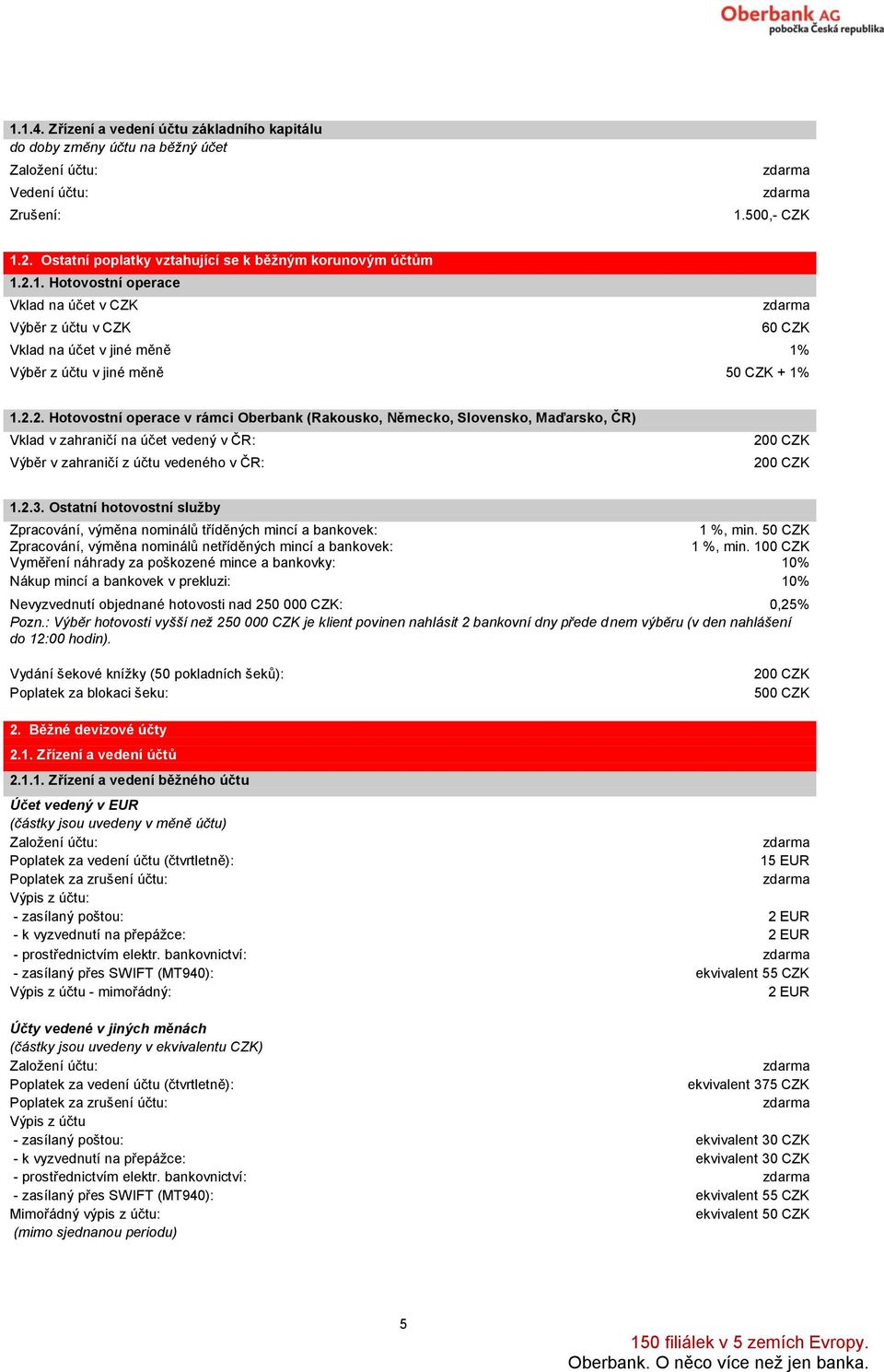 Ostatní hotovostní služby Zpracování, výměna nominálů tříděných mincí a bankovek: 1 %, min. Zpracování, výměna nominálů netříděných mincí a bankovek: 1 %, min.