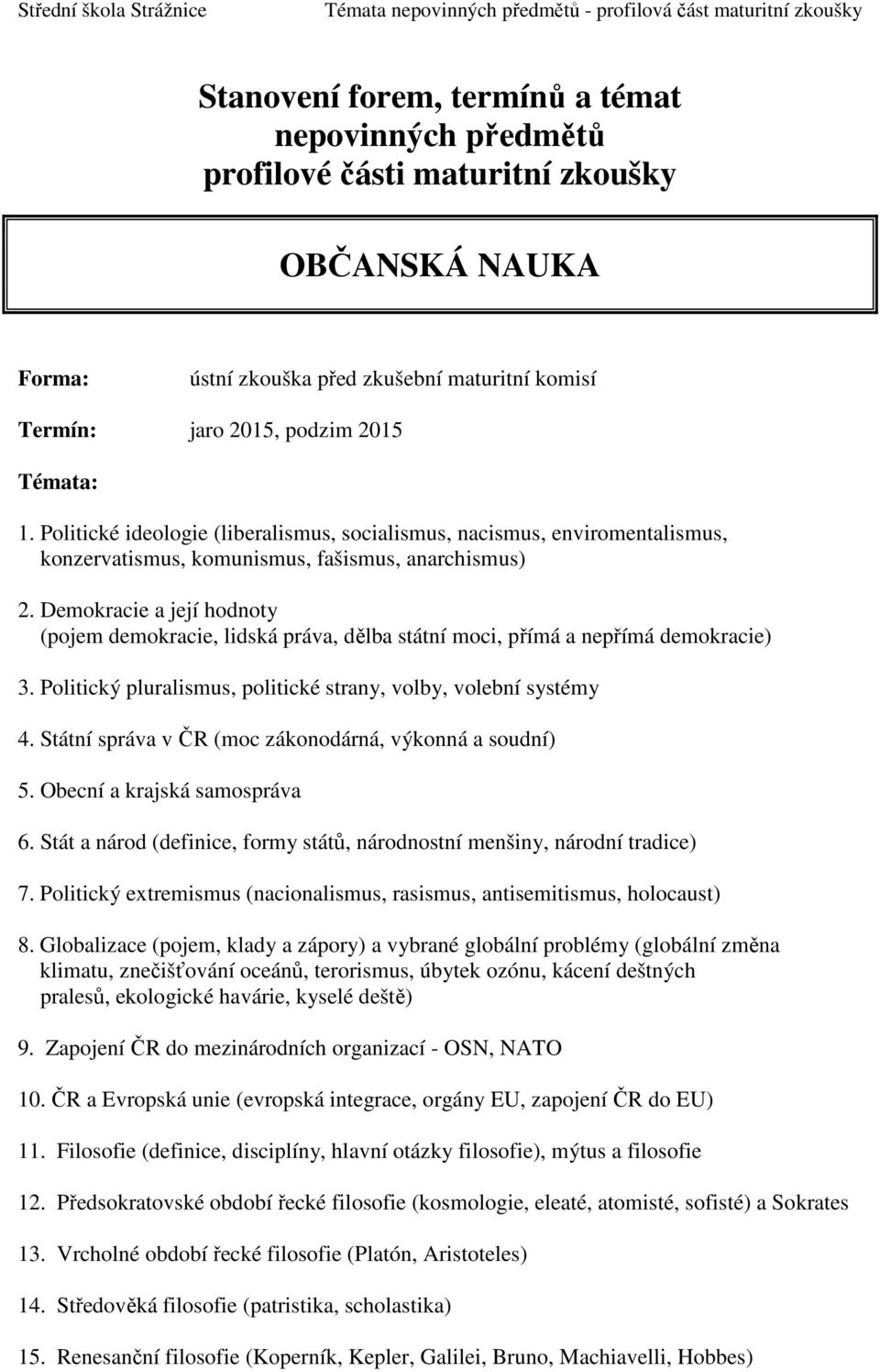 Demokracie a její hodnoty (pojem demokracie, lidská práva, dělba státní moci, přímá a nepřímá demokracie) 3. Politický pluralismus, politické strany, volby, volební systémy 4.