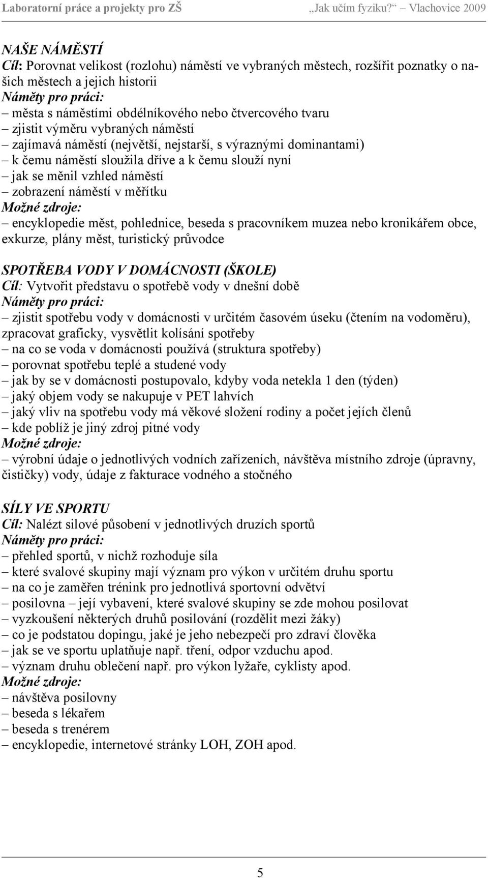 encyklopedie měst, pohlednice, beseda s pracovníkem muzea nebo kronikářem obce, exkurze, plány měst, turistický průvodce SPOTŘEBA VODY V DOMÁCNOSTI (ŠKOLE) Cíl: Vytvořit představu o spotřebě vody v