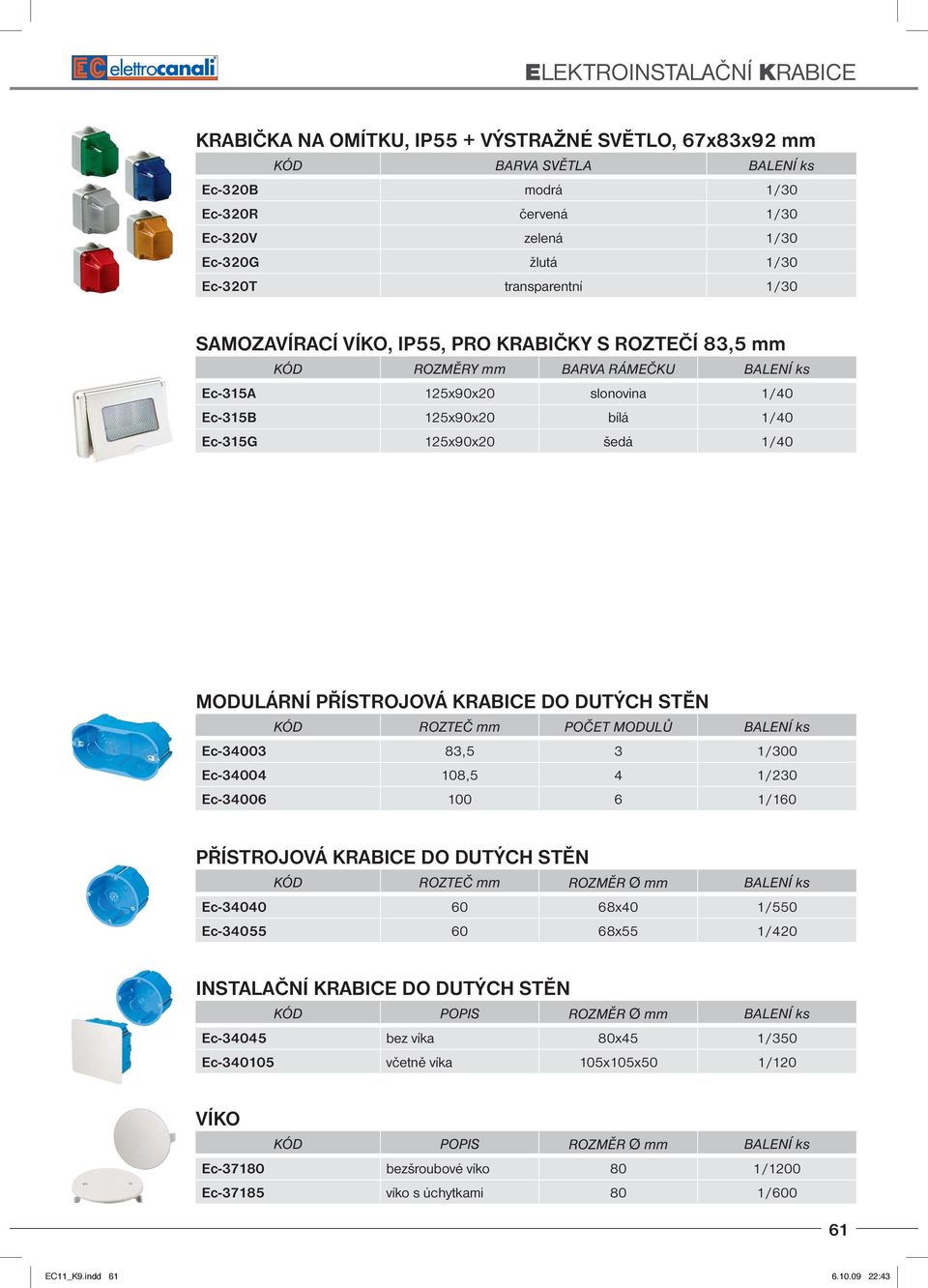PŘÍSTROJOVÁ KRABICE DO DUTÝCH STĚN KÓD ROZTEČ mm POČET MODULŮ BALENÍ ks Ec-34003 83,5 3 1/300 Ec-34004 108,5 4 1/230 Ec-34006 100 6 1/160 PŘÍSTROJOVÁ KRABICE DO DUTÝCH STĚN KÓD ROZTEČ mm ROZMĚR Ø mm
