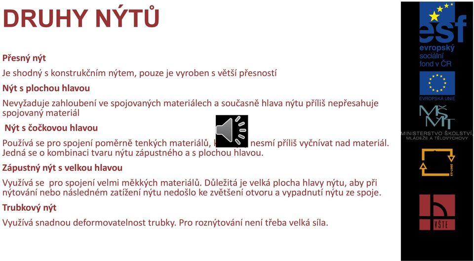 Jedná se o kombinaci tvaru nýtu zápustného a s plochou hlavou. Zápustný nýt s velkou hlavou Využívá se pro spojení velmi měkkých materiálů.