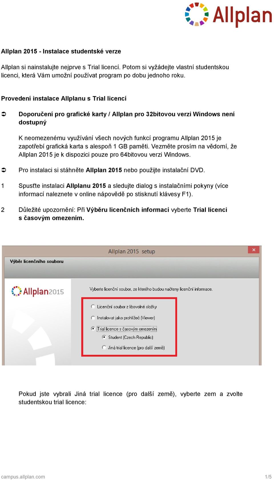 zapotřebí grafická karta s alespoň 1 GB paměti. Vezměte prosím na vědomí, že Allplan 2015 je k dispozici pouze pro 64bitovou verzi Windows.