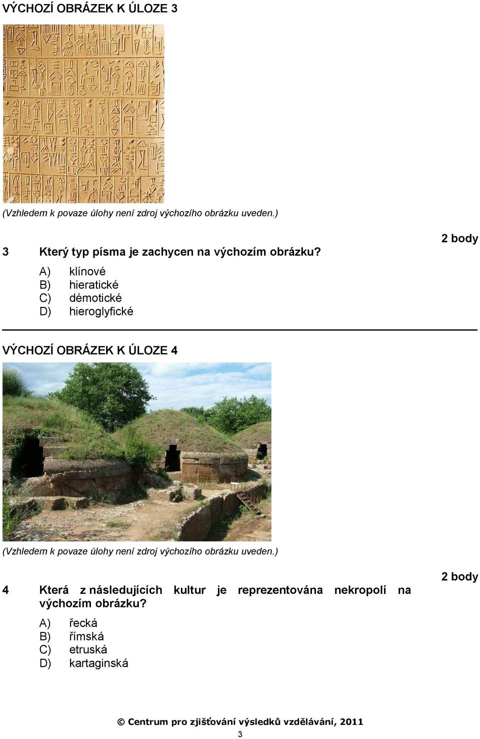 A) klínové B) hieratické C) démotické D) hieroglyfické VÝCHOZÍ OBRÁZEK K ÚLOZE 4 (Vzhledem k povaze