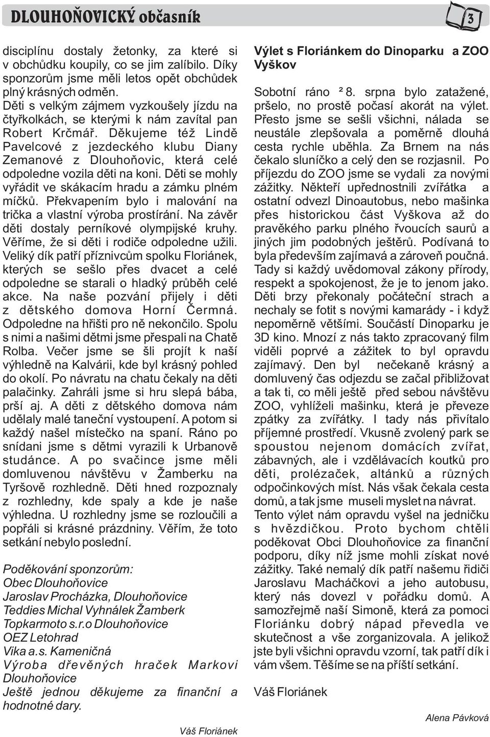 Dìkujeme též Lindì Pavelcové z jezdeckého klubu Diany Zemanové z Dlouhoòovic, která celé odpoledne vozila dìti na koni. Dìti se mohly vyøádit ve skákacím hradu a zámku plném míèkù.