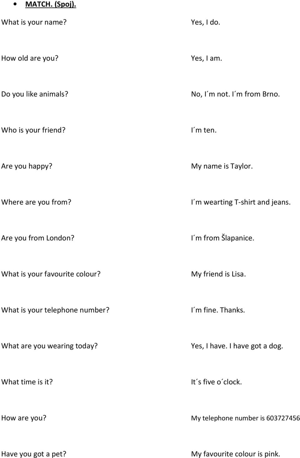 What is your favourite colour? My friend is Lisa. What is your telephone number? I m fine. Thanks. What are you wearing today? Yes, I have.