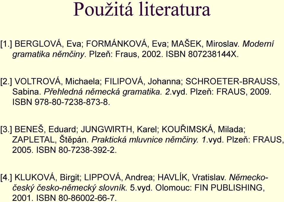 [3.] BENEŠ, Eduard; JUNGWIRTH, Karel; KOUŘIMSKÁ, Milada; ZAPLETAL, Štěpán. Praktická mluvnice němčiny. 1.vyd. Plzeň: FRAUS, 2005.