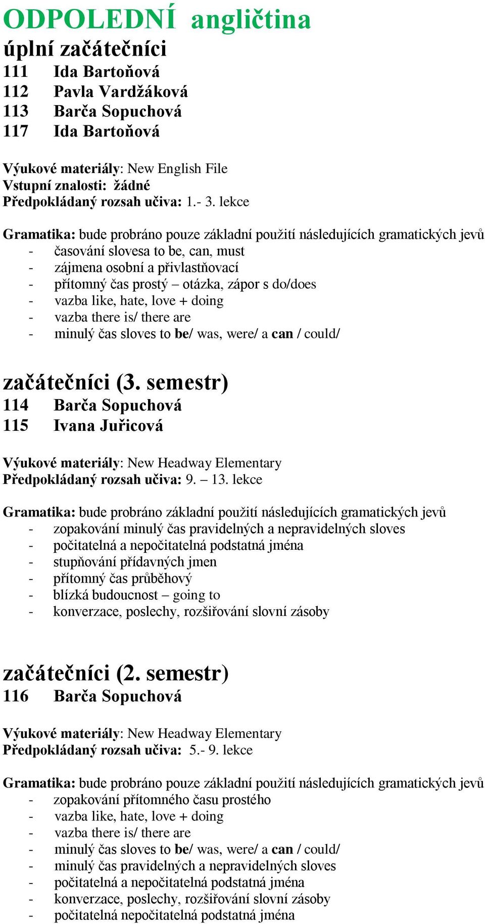 lekce Gramatika: bude probráno základní použití následujících gramatických jevů - zopakování minulý čas pravidelných a nepravidelných sloves - počitatelná a nepočitatelná podstatná jména - stupňování