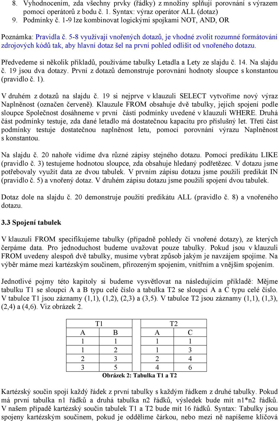 5-8 využívají vnořených dotazů, je vhodné zvolit rozumné formátování zdrojových kódů tak, aby hlavní dotaz šel na první pohled odlišit od vnořeného dotazu.