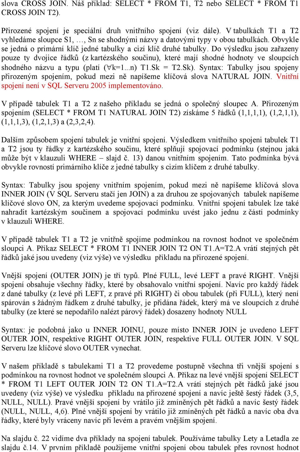 Do výsledku jsou zařazeny pouze ty dvojice řádků (z kartézského součinu), které mají shodné hodnoty ve sloupcích shodného názvu a typu (platí ( k=1...n) T1.Sk = T2.Sk).