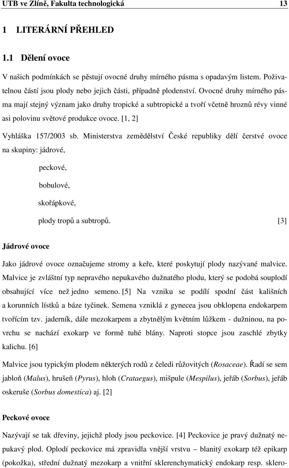 Ovocné druhy mírného pásma mají stejný význam jako druhy tropické a subtropické a tvoří včetně hroznů révy vinné asi polovinu světové produkce ovoce. [1, 2] Vyhláška 157/2003 sb.
