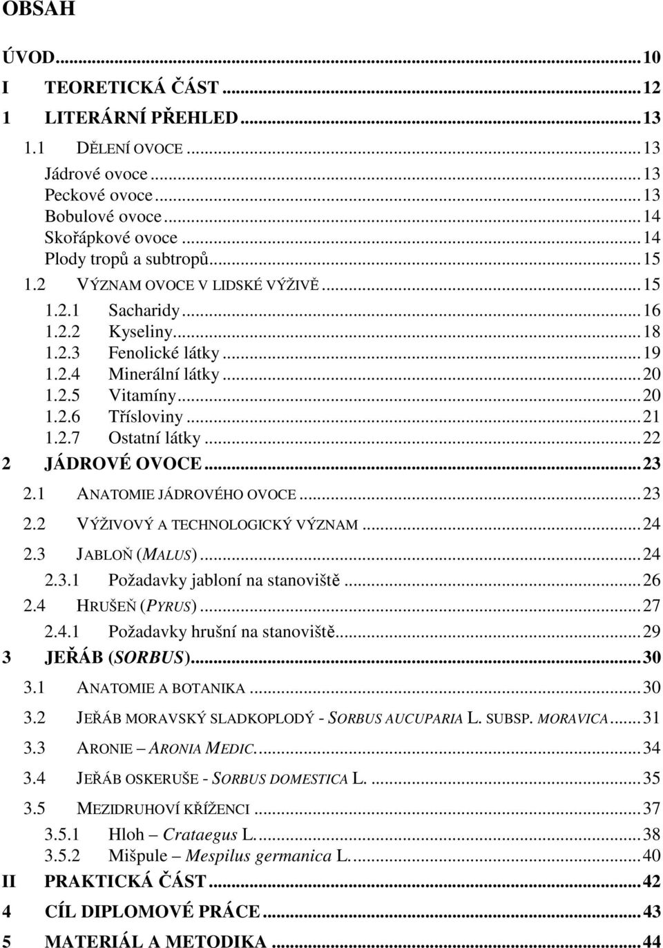 ..22 2 JÁDROVÉ OVOCE...23 2.1 ANATOMIE JÁDROVÉHO OVOCE...23 2.2 VÝŽIVOVÝ A TECHNOLOGICKÝ VÝZNAM...24 2.3 JABLOŇ (MALUS)...24 2.3.1 Požadavky jabloní na stanoviště...26 2.4 HRUŠEŇ (PYRUS)...27 2.4.1 Požadavky hrušní na stanoviště.