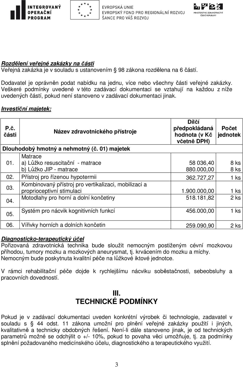 stí, pokud není stanoveno v zadávací dokumentaci jinak. Investiční majetek: P.č. části Název zdravotnického přístroje Dílčí předpokládaná hodnota (v Kč včetně DPH) Počet jednotek Dlouhodobý hmotný a nehmotný (č.