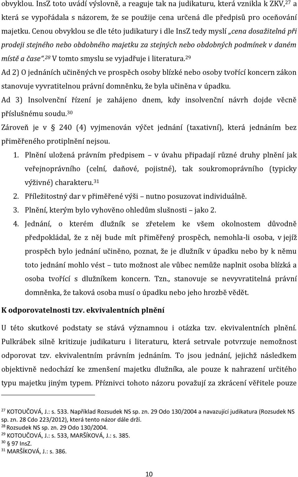 28 V tomto smyslu se vyjadřuje i literatura. 29 Ad 2) O jednáních učiněných ve prospěch osoby blízké nebo osoby tvořící koncern zákon stanovuje vyvratitelnou právní domněnku, že byla učiněna v úpadku.