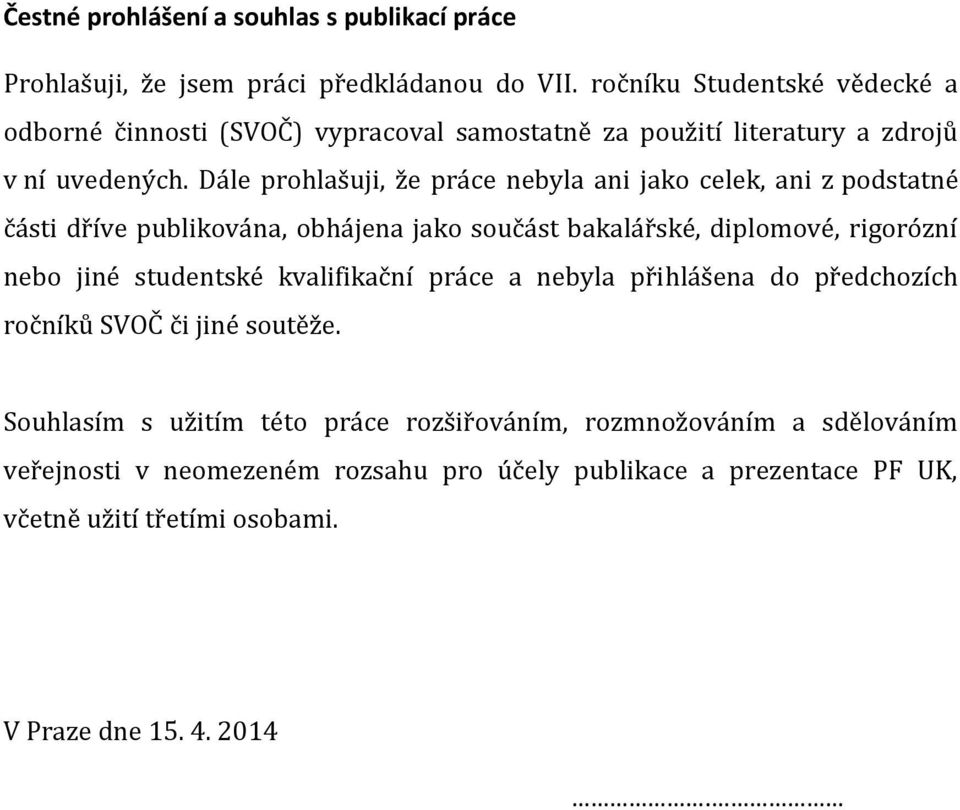 Dále prohlašuji, že práce nebyla ani jako celek, ani z podstatné části dříve publikována, obhájena jako součást bakalářské, diplomové, rigorózní nebo jiné studentské