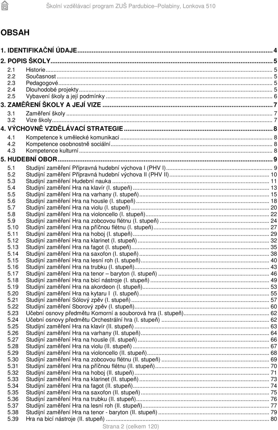 .. 8 5. HUDEBNÍ OBOR... 9 5.1 Studijní zaměření Přípravná hudební výchova I (PHV I)... 9 5.2 Studijní zaměření Přípravná hudební výchova II (PHV II)... 10 5.3 Studijní zaměření Hudební nauka... 11 5.