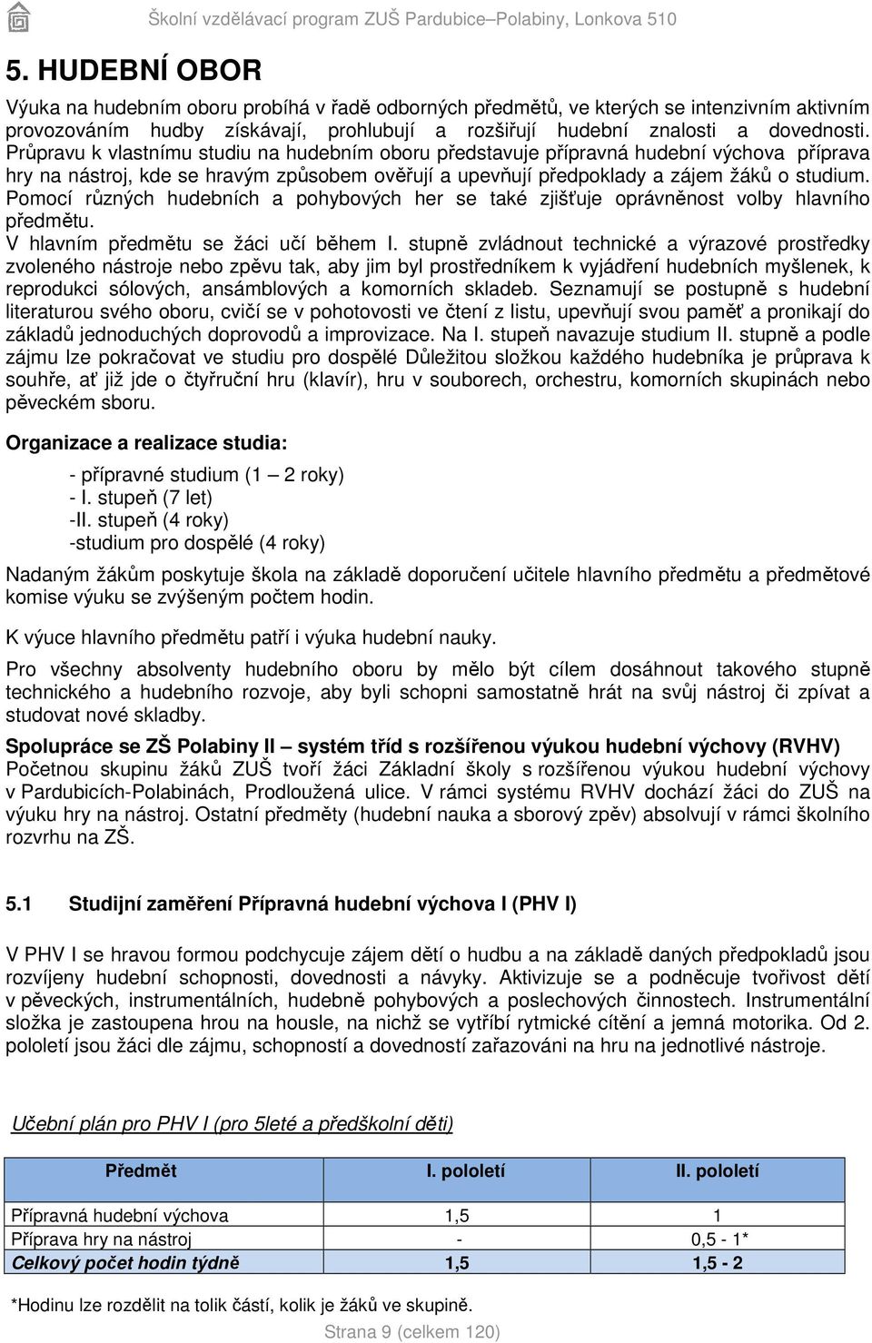 Průpravu k vlastnímu studiu na hudebním oboru představuje přípravná hudební výchova příprava hry na nástroj, kde se hravým způsobem ověřují a upevňují předpoklady a zájem žáků o studium.