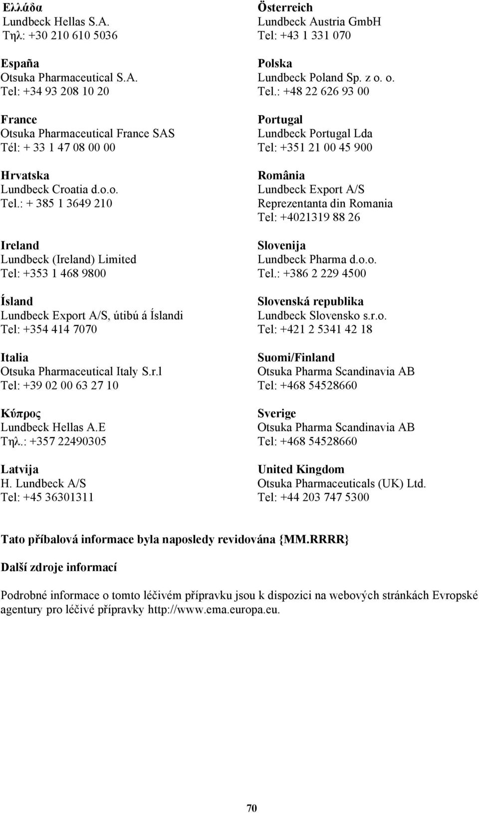 : + 385 1 3649 210 Ireland Lundbeck (Ireland) Limited Tel: +353 1 468 9800 Ísland Lundbeck Export A/S, útibú á Íslandi Tel: +354 414 7070 Italia Otsuka Pharmaceutical Italy S.r.l Tel: +39 02 00 63 27 10 Κύπρος Lundbeck Hellas A.