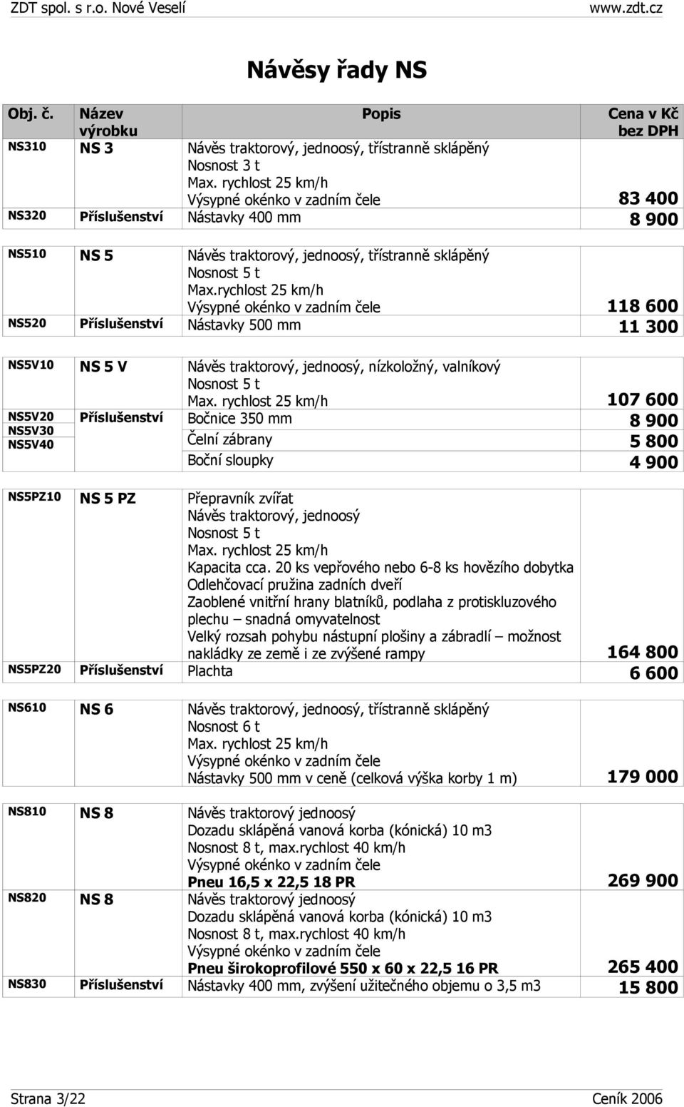 rychlost 25 km/h Výsypné okénko v zadním čele 118 600 NS520 Nástavky 500 mm 11 300 NS5V10 NS 5 V Návěs traktorový, jednoosý, nízkoložný, valníkový Nosnost 5 t NS5V20 NS5V30 NS5V40 Max.