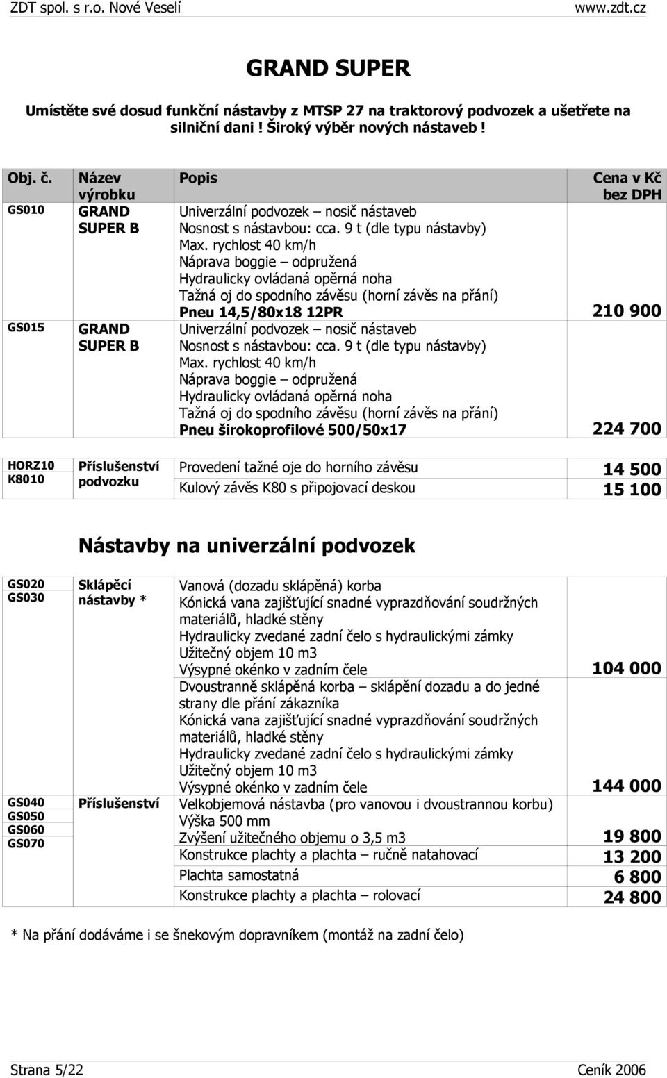 rychlost 40 km/h Náprava boggie odpružená Hydraulicky ovládaná opěrná noha Tažná oj do spodního závěsu (horní závěs na přání) Pneu 14,5/80x18 12PR 210 900 Univerzální podvozek nosič nástaveb Nosnost