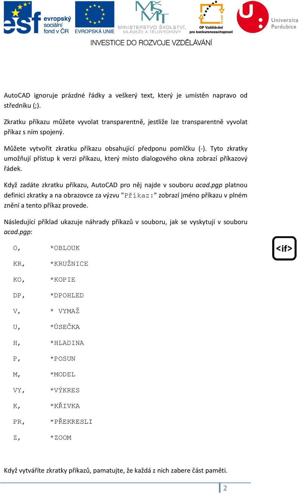 Když zadáte zkratku příkazu, AutoCAD pro něj najde v souboru acad.pgp platnou definici zkratky a na obrazovce za výzvu "Příkaz:" zobrazí jméno příkazu v plném znění a tento příkaz provede.