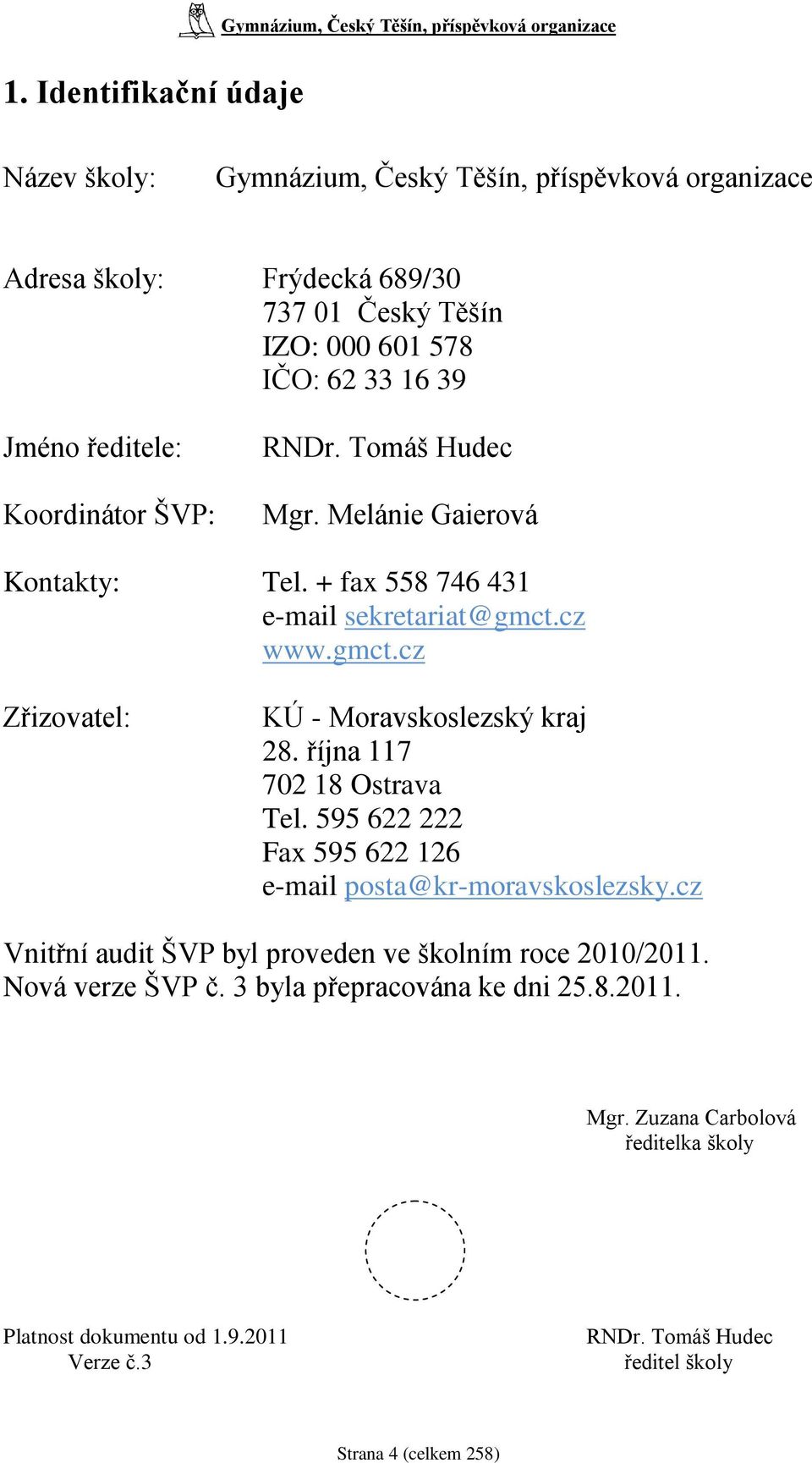 října 117 702 18 Ostrava Tel. 595 622 222 Fax 595 622 126 e-mail posta@kr-moravskoslezsky.cz Vnitřní audit ŠVP byl proveden ve školním roce 2010/2011. Nová verze ŠVP č.