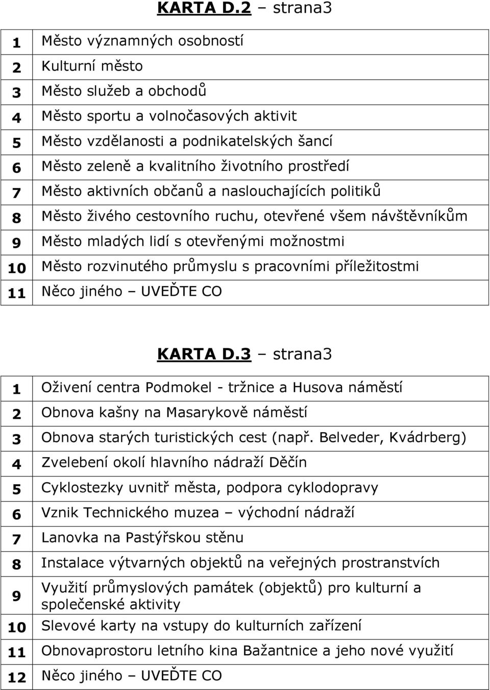 životního prostředí 7 Město aktivních občanů a naslouchajících politiků 8 Město živého cestovního ruchu, otevřené všem návštěvníkům 9 Město mladých lidí s otevřenými možnostmi 10 Město rozvinutého