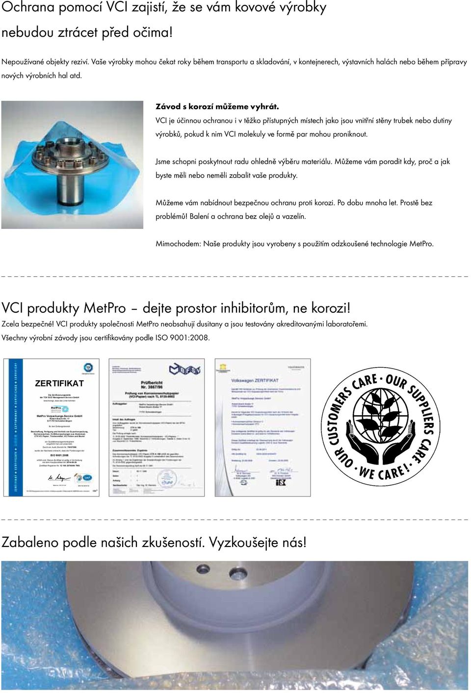 VCI je účinnou ochranou i v těžko přístupných místech jako jsou vnitřní stěny trubek nebo dutiny výrobků, pokud k nim VCI molekuly ve formě par mohou proniknout.