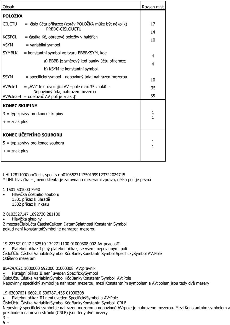 = specifický symbol - nepovinný údaj nahrazen mezerou AVPole = AV: text uvozující AV pole max 35 znaků - Nepovinný údaj nahrazen mezerou AVPole2- = odělovač AV polí je znak KONEC SKUPINY 3 = typ
