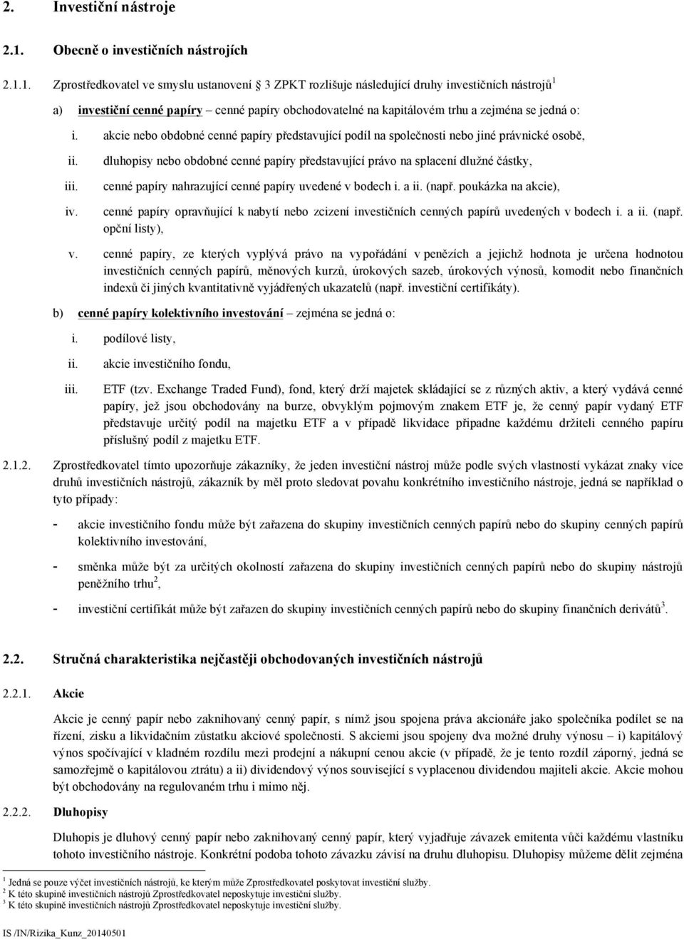 1. Zprostředkovatel ve smyslu ustanovení 3 ZPKT rozlišuje následující druhy investičních nástrojů 1 a) investiční cenné papíry cenné papíry obchodovatelné na kapitálovém trhu a zejména se jedná o: i.