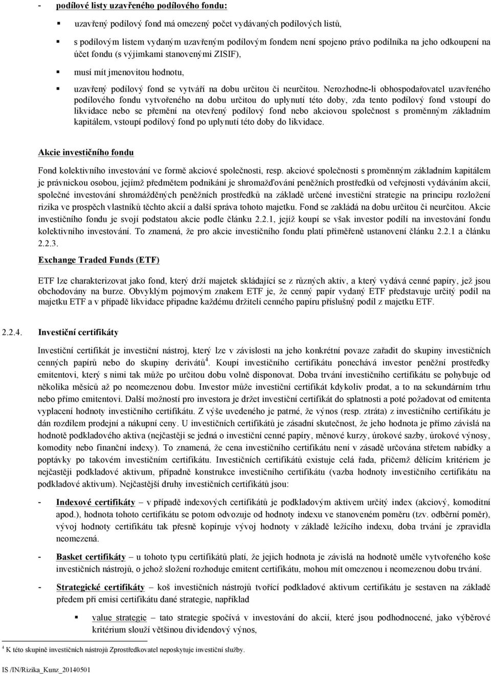 Nerozhodne-li obhospodařovatel uzavřeného podílového fondu vytvořeného na dobu určitou do uplynutí této doby, zda tento podílový fond vstoupí do likvidace nebo se přemění na otevřený podílový fond