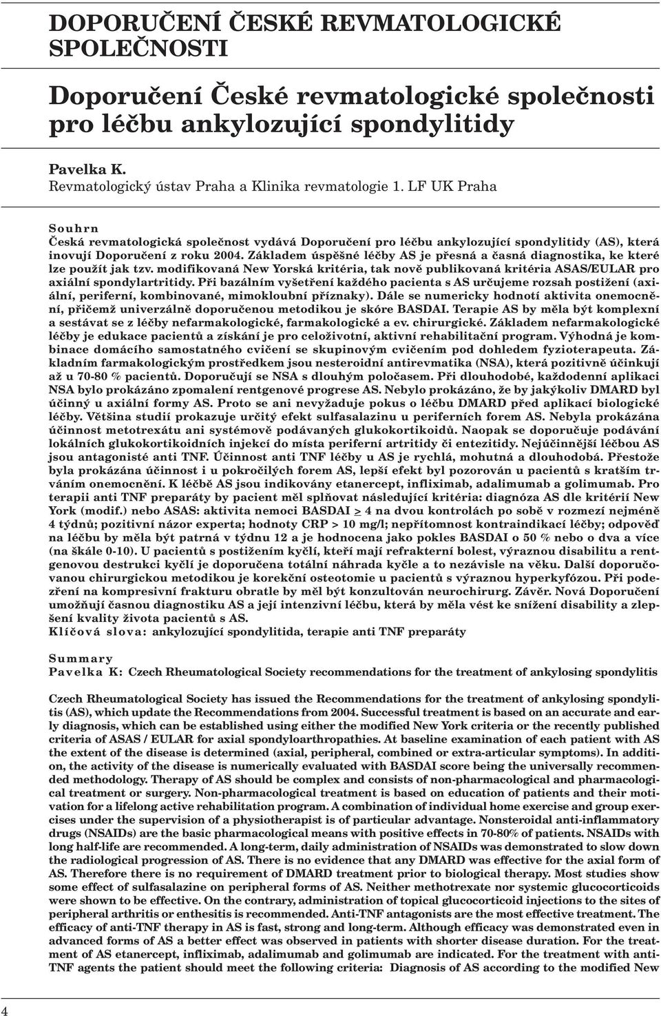 Základem úspěšné léčby AS je přesná a časná diagnostika, ke které lze použít jak tzv. modifikovaná New Yorská kritéria, tak nově publikovaná kritéria ASAS/EULAR pro axiální spondylartritidy.
