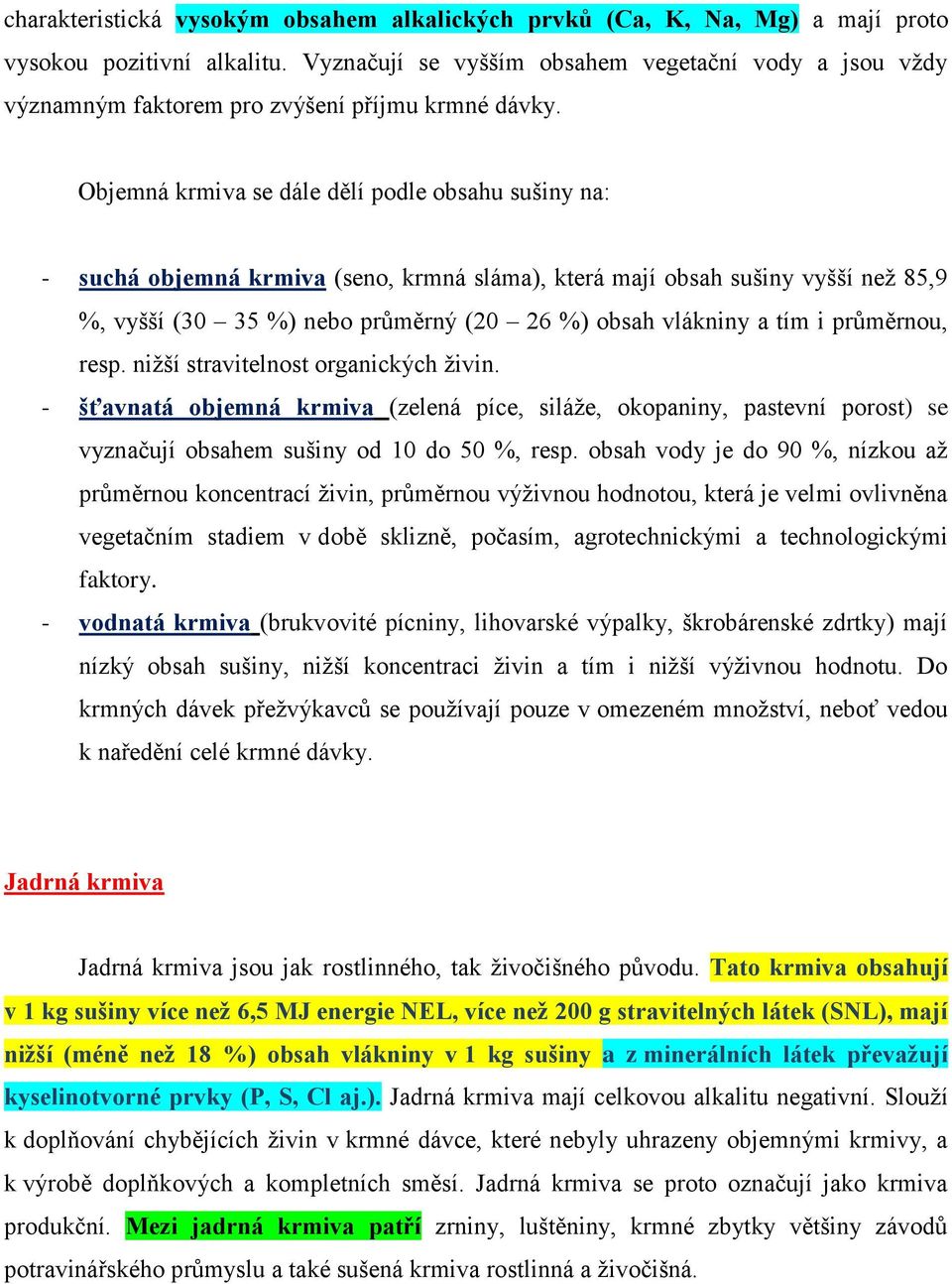 Objemná krmiva se dále dělí podle obsahu sušiny na: - suchá objemná krmiva (seno, krmná sláma), která mají obsah sušiny vyšší než 85,9 %, vyšší (30 35 %) nebo průměrný (20 26 %) obsah vlákniny a tím