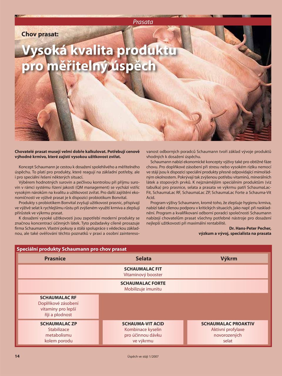 Výběrem hodnotných surovin a pečlivou kontrolou při příjmu surovin v rámci systému řízení jakosti (QM management) se vychází vstříc vysokým nárokům na kvalitu a užitkovost zvířat.