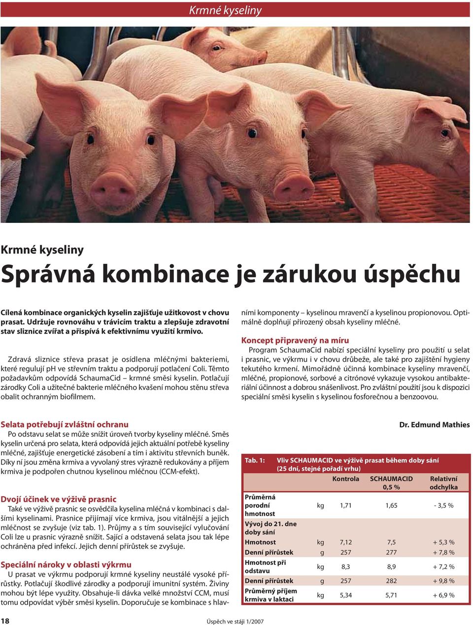 Zdravá sliznice střeva prasat je osídlena mléčnými bakteriemi, které regulují ph ve střevním traktu a podporují potlačení Coli. Těmto požadavkům odpovídá SchaumaCid krmné směsi kyselin.
