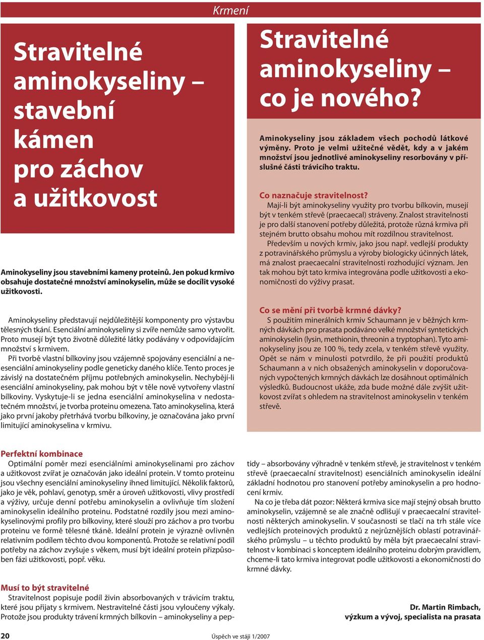 Esenciální aminokyseliny si zvíře nemůže samo vytvořit. Proto musejí být tyto životně důležité látky podávány v odpovídajícím množství s krmivem.