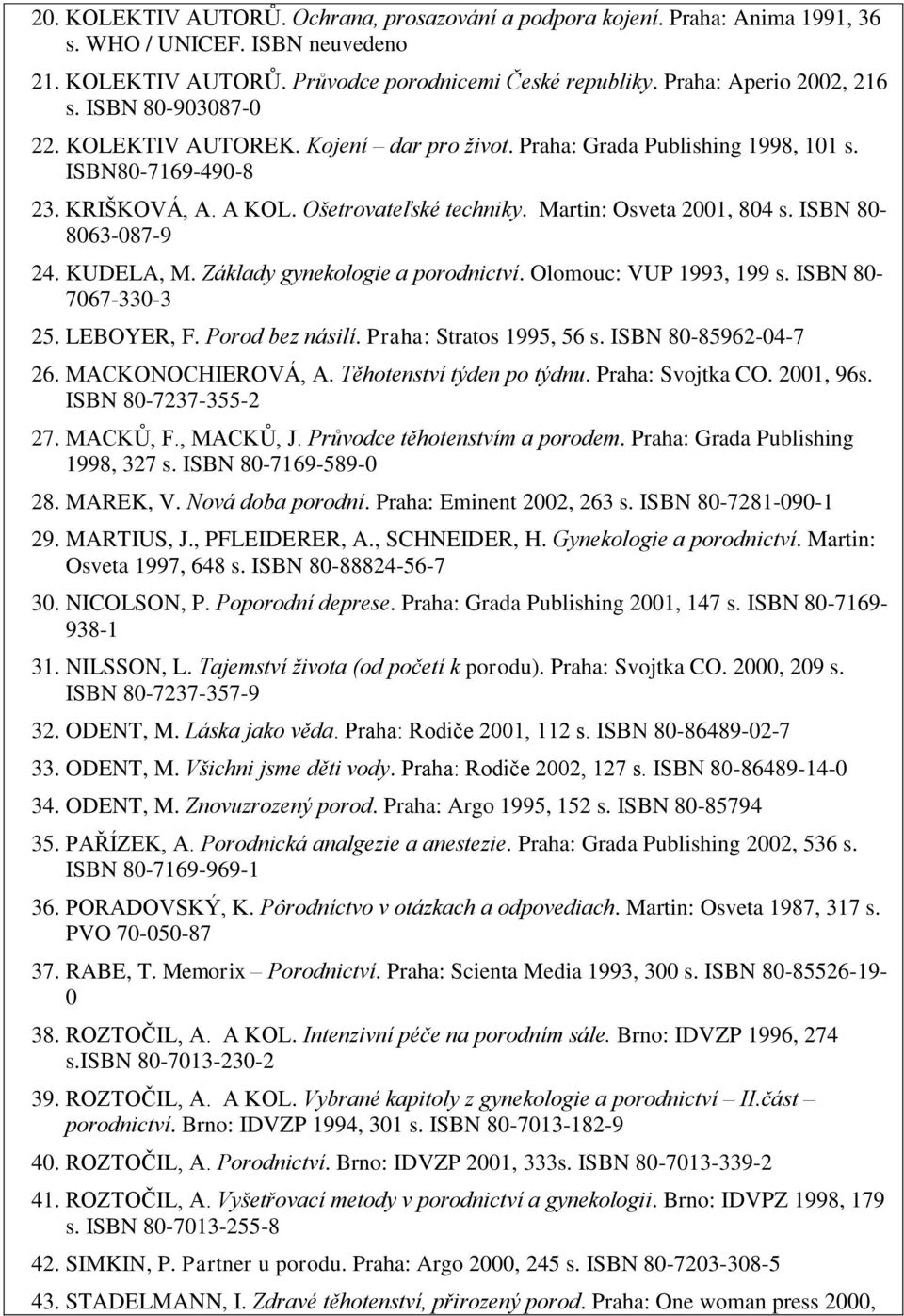 ISBN 80-803-087-9 2. KUDELA, M. Základy gynekologie a porodnictví. Olomouc: VUP 1993, 199 s. ISBN 80-707-330-3 25. LEBOYER, F. Porod bez násilí. Praha: Stratos 1995, 5 s. ISBN 80-8592-0-7 2.