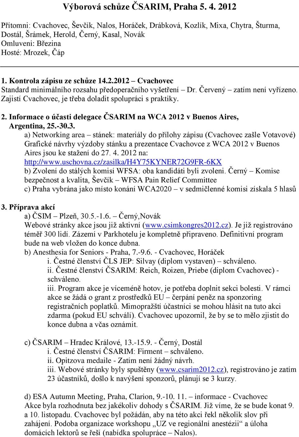 Kontrola zápisu ze schůze 14.2.2012 Cvachovec Standard minimálního rozsahu předoperačního vyšetření Dr. Červený zatím není vyřízeno. Zajistí Cvachovec, je třeba doladit spolupráci s praktiky. 2.