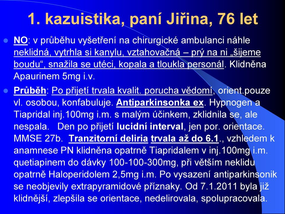 Den po přijetí lucidní interval, jen por. orientace. MMSE 27b. Tranzitorní deliria trvala až do 6.1., vzhledem k anamnese PN klidněna opatrně Tiapridalem v inj.100mg i.m. quetiapinem do dávky 100-100-300mg, při větším neklidu opatrně Haloperidolem 2,5mg i.