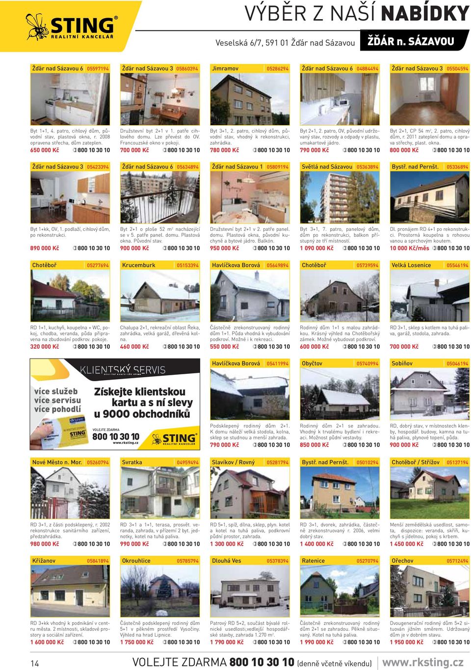 700 000 Kč Byt 3+1, 2. patro, cihlový dům, původní stav, vhodný k rekonstrukci, zahrádka. 780 000 Kč Byt 2+1, 2. patro, OV, původní udržovaný stav, rozvody a odpady v plastu, umakartové jádro.